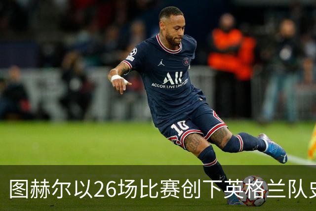图赫尔以26场比赛创下英格兰队史20胜纪录